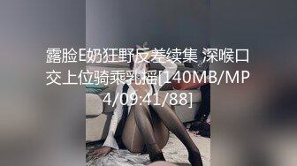 露脸E奶狂野反差续集 深喉口交上位骑乘乳摇[140MB/MP4/09:41/88]