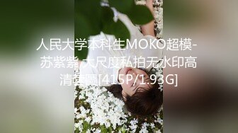 人民大学本科生MOKO超模- 苏紫紫 大尺度私拍无水印高清套圖[415P/1.93G]