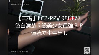 【無碼】FC2-PPV 988177 色白清楚Ｓ級美少女最強３Ｐ連続で生中出し