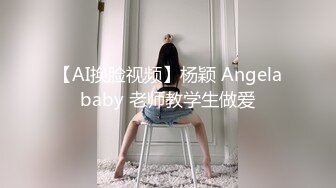 【AI换脸视频】杨颖 Angelababy 老师教学生做爱