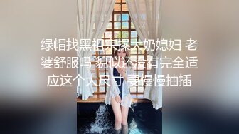 绿帽找黑祖宗操大奶媳妇 老婆舒服吗 貌似还没有完全适应这个大尺寸 要慢慢抽插