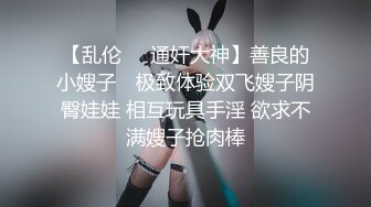 【乱伦❤️通奸大神】善良的小嫂子✨ 极致体验双飞嫂子阴臀娃娃 相互玩具手淫 欲求不满嫂子抢肉棒