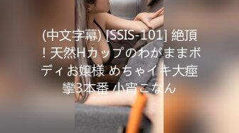 (中文字幕) [SSIS-101] 絶頂！天然Hカップのわがままボディお嬢様 めちゃイキ大痙攣3本番 小宵こなん