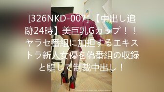 [326NKD-007] 【中出し追跡24時】美巨乳Gカップ！！ヤラセ番組に加担するエキストラ新人女優を偽番組の収録と騙して制裁中出し！