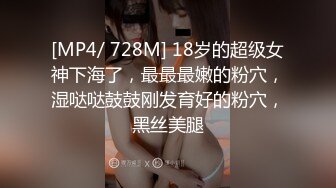 [MP4/ 728M] 18岁的超级女神下海了，最最最嫩的粉穴，湿哒哒鼓鼓刚发育好的粉穴，黑丝美腿