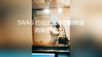 SWAG 防疫女大生把砲機當肉棒塞滿小穴