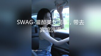 SWAG-灌醉美女同事，带去宾馆洗澡