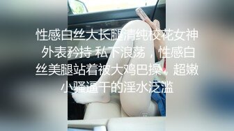 性感白丝大长腿清纯校花女神 外表矜持 私下浪荡，性感白丝美腿站着被大鸡巴操，超嫩小骚逼干的淫水泛滥