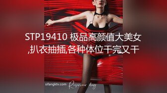 STP19410 极品高颜值大美女,扒衣抽插,各种体位干完又干