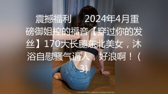 ⚡震撼福利⚡⚡2024年4月重磅御姐控的福音【穿过你的发丝】170大长腿东北美女，沐浴自慰骚气逼人，好浪啊！ (3)