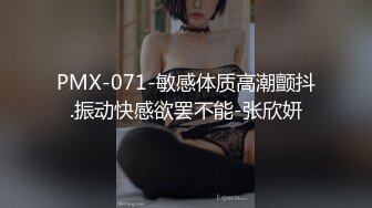 PMX-071-敏感体质高潮颤抖.振动快感欲罢不能-张欣妍