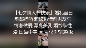 『七夕情人节快乐』婚礼当日新郎醉酒 新娘偷情前男友忘情啪做爱 漂亮美乳 婚纱装性爱 国语中字 高清720P完整版