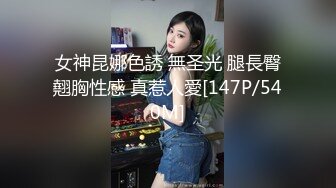 女神昆娜色誘 無圣光 腿長臀翹胸性感 真惹人愛[147P/540M]