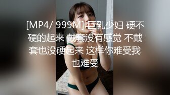 [MP4/ 999M] 巨乳少妇 硬不硬的起来 戴套没有感觉 不戴套也没硬起来 这样你难受我也难受