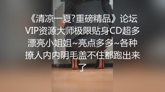 《清凉一夏?重磅精品》论坛VIP资源大师极限贴身CD超多漂亮小姐姐~亮点多多~各种撩人内内阴毛盖不住都跑出来了