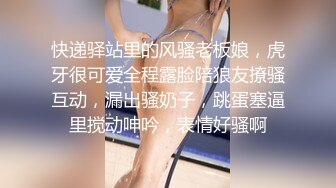 快递驿站里的风骚老板娘，虎牙很可爱全程露脸陪狼友撩骚互动，漏出骚奶子，跳蛋塞逼里搅动呻吟，表情好骚啊