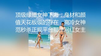 顶级绿播女神下海，身材和颜值天花板级的存在，高冷女神范秒杀正规平台那些网红女主播