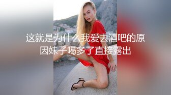 这就是为什么我爱去酒吧的原因妹子喝多了直接露出