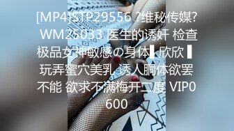 [MP4]STP29556 ?维秘传媒? WM25033 医生的诱奸 检查极品女神敏感の身体▌欣欣 ▌玩弄蜜穴美乳 诱人胴体欲罢不能 欲求不满梅开二度 VIP0600