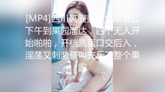 [MP4]四川风骚美熟女跟老公下午到果园溜达，四下无人开始啪啪，开档跳蛋口交后入，淫荡又刺激骚叫充斥了整个果园