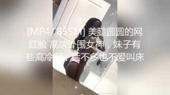 [MP4/ 855M] 美腿圆圆的网红脸 高端外围女神，妹子有些高冷啊，话不多也不爱叫床