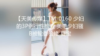 【天美传媒】TM-0160 少妇的3P例行性检查 美艳少妇骚B被轮番检修 夏宝