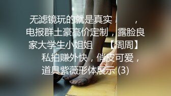 无滤镜玩的就是真实▶▶▶，电报群土豪高价定制，露脸良家大学生小姐姐♡♥【周周】♡♥私拍赚外快，俏皮可爱，道具紫薇形体展示 (3)