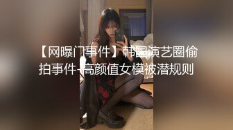 【网曝门事件】韩国演艺圈偷拍事件-高颜值女模被潜规则