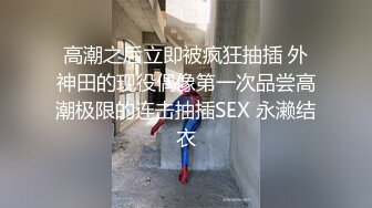 高潮之后立即被疯狂抽插 外神田的现役偶像第一次品尝高潮极限的连击抽插SEX 永濑结衣