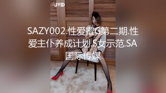 SAZY002.性爱蜜G第二期.性爱主仆养成计划.S女示范.SA国际传媒