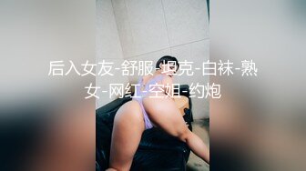 后入女友-舒服-坦克-白袜-熟女-网红-空姐-约炮