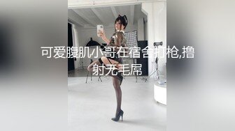 可爱腹肌小哥在宿舍打枪,撸射无毛屌