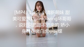 [MP4/ 1.3G] 小清新萌妹 甜美可爱萝莉pinkloving坏哥哥，说好只蹭蹭不进来的 娇小身材粉嫩白虎小蝴蝶