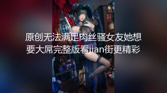 原创无法满足肉丝骚女友她想要大屌完整版看jian街更精彩