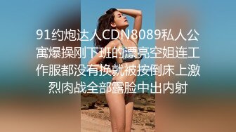 91约炮达人CDN8089私人公寓爆操刚下班的漂亮空姐连工作服都没有换就被按倒床上激烈肉战全部露脸中出内射