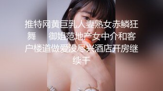 推特网黄巨乳人妻熟女赤鳞狂舞❤️御姐范地产女中介和客户楼道做爱没尽兴酒店开房继续干