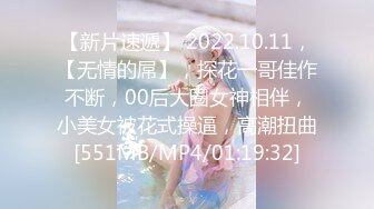 【新片速遞】 2022.10.11，【无情的屌】，探花一哥佳作不断，00后大圈女神相伴，小美女被花式操逼，高潮扭曲[551MB/MP4/01:19:32]