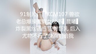 ✿91制片厂✿ KCM107 兽欲老总爆操蜜臀女秘书▌晨曦▌炸裂黑丝诱惑 淫臀巨乳 后入尤物不行了快点射给我