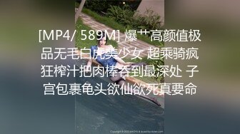 [MP4/ 589M] 爆艹高颜值极品无毛白虎美少女 超乘骑疯狂榨汁把肉棒吞到最深处 子宫包裹龟头欲仙欲死真要命