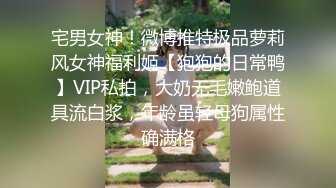 宅男女神！微博推特极品萝莉风女神福利姬【狍狍的日常鸭】VIP私拍，大奶无毛嫩鲍道具流白浆，年龄虽轻母狗属性确满格