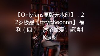 【Onlyfans原版无水印】，22岁极品【tttyphoonnn】 福利（四），沐浴做爱，超清4K原图