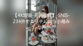 【4K增强-无码破解】-SNIS-234外でエッチしよう小島みなみ