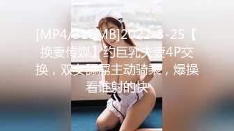 [MP4/318MB]2022-8-25【换妻传媒】约巨乳夫妻4P交换，双女舔屌主动骑乘，爆操看谁射的快