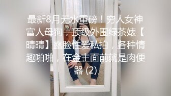 最新8月无水重磅！穷人女神富人母狗，顶级外围绿茶婊【晴晴】露脸性爱私拍，各种情趣啪啪，在金主面前就是肉便器 (2)