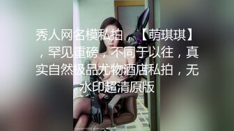 秀人网名模私拍，【萌琪琪】，罕见重磅，不同于以往，真实自然极品尤物酒店私拍，无水印超清原版