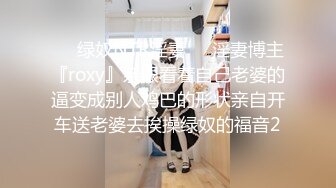 ❤️绿奴NTR淫妻❤️淫妻博主『roxy』亲眼看着自己老婆的逼变成别人鸡巴的形状亲自开车送老婆去挨操绿奴的福音2