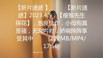 【新片速遞 】♈ ♈ ♈【新片速遞】2023.4.5，【瘦猴先生探花】，泡良佳作，小母狗真是骚，无套内射，娇喘阵阵享受其中♈ ♈ ♈[212MB/MP4/17:56]