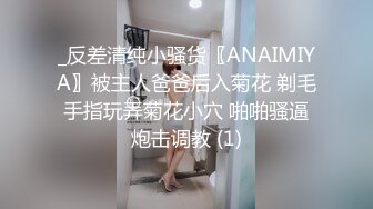 _反差清纯小骚货〖ANAIMIYA〗被主人爸爸后入菊花 剃毛 手指玩弄菊花小穴 啪啪骚逼 炮击调教 (1)