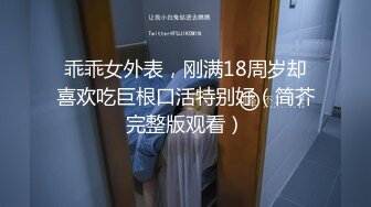 乖乖女外表，刚满18周岁却喜欢吃巨根口活特别好（简芥完整版观看）