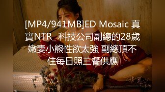 [MP4/941MB]ED Mosaic 真實NTR_ 科技公司副總的28歲嫩妻小熊性欲太強 副總頂不住每日照三餐供應